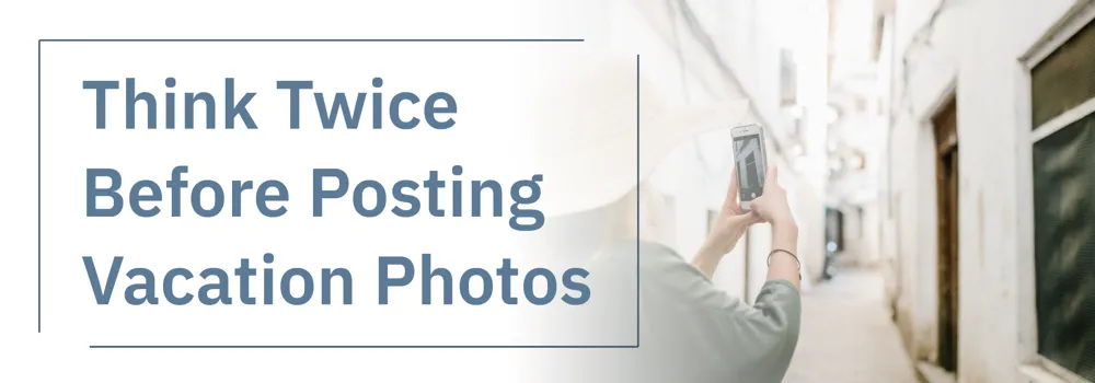 Think Twice Before Posting Your Vacation Photos