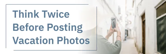 Think Twice Before Posting Your Vacation Photos
